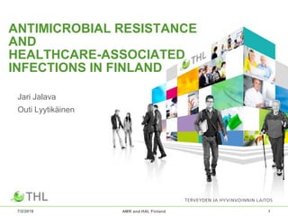 ANTIMICROBIAL RESISTANCE
AND
HEALTHCARE-ASSOCIATED
INFECTIONS IN FINLAND
Jari Jalava
Outi Lyytikäinen
7/2/2019 AMR and HAI, Finland 1
 