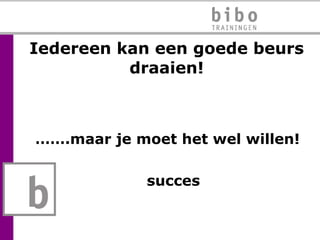 Iedereen kan een goede beurs draaien! …… .maar je moet het wel willen! succes 
