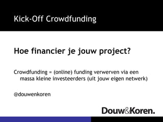 Kick-Off Crowdfunding


Hoe financier je jouw project?

Crowdfunding = (online) funding verwerven via een
  massa kleine investeerders (uit jouw eigen netwerk)

@douwenkoren
 