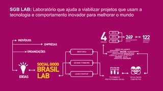 SGB LAB: Laboratório que ajuda a viabilizar projetos que usam a
tecnologia e comportamento inovador para melhorar o mundo
 