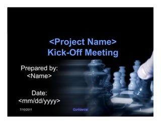 7/10/2011 2
<Project Name>
Kick-Off Meeting
Prepared by:
<Name>
Date:
<mm/dd/yyyy>
 
