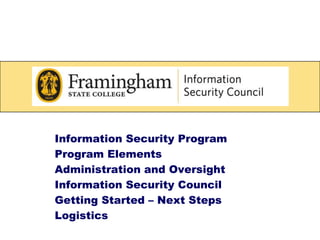  Information Security Program  Program Elements  Administration and Oversight  Information Security Council  Getting Started – Next Steps  Logistics 