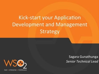 Senior	
  Technical	
  Lead	
  
Sagara	
  Gunathunga	
  
Kick-­‐start	
  your	
  Applica6on	
  
Development	
  and	
  Management	
  
Strategy	
  
 
