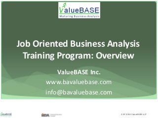 Job Oriented Business Analysis
Training Program: Overview
ValueBASE Inc.
www.bavaluebase.com
info@bavaluebase.com

© 2012 BA ValueBASE LLP

 