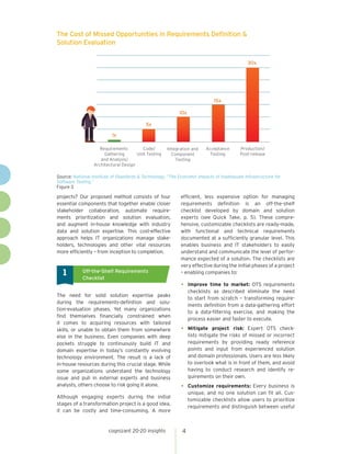 cognizant 20-20 insights 4
projects? Our proposed method consists of four
essential components that together enable closer
stakeholder collaboration, automate require-
ments prioritization and solution evaluation,
and augment in-house knowledge with industry
data and solution expertise. This cost-effective
approach helps IT organizations manage stake-
holders, technologies and other vital resources
more efficiently – from inception to completion.
	Off-the-Shelf Requirements
Checklist
1
The need for solid solution expertise peaks
during the requirements-definition and solu-
tion-evaluation phases. Yet many organizations
find themselves financially constrained when
it comes to acquiring resources with tailored
skills, or unable to obtain them from somewhere
else in the business. Even companies with deep
pockets struggle to continuously build IT and
domain expertise in today’s constantly evolving
technology environment. The result is a lack of
in-house resources during this crucial stage. While
some organizations understand the technology
issue and pull in external experts and business
analysts, others choose to risk going it alone.
Although engaging experts during the initial
stages of a transformation project is a good idea,
it can be costly and time-consuming. A more
efficient, less expensive option for managing
requirements definition is an off-the-shelf
checklist developed by domain and solution
experts (see Quick Take, p. 5). These compre-
hensive, customizable checklists are ready-made,
with functional and technical requirements
documented at a sufficiently granular level. This
enables business and IT stakeholders to easily
understand and communicate the level of perfor-
mance expected of a solution. The checklists are
very effective during the initial phases of a project
– enabling companies to:
•	 Improve time to market: OTS requirements
checklists as described eliminate the need
to start from scratch – transforming require-
ments definition from a data-gathering effort
to a data-filtering exercise, and making the
process easier and faster to execute.
•	 Mitigate project risk: Expert OTS check-
lists mitigate the risks of missed or incorrect
requirements by providing ready reference
points and input from experienced solution
and domain professionals. Users are less likely
to overlook what is in front of them, and avoid
having to conduct research and identify re-
quirements on their own.
•	 Customize requirements: Every business is
unique, and no one solution can fit all. Cus-
tomizable checklists allow users to prioritize
requirements and distinguish between useful
The Cost of Missed Opportunities in Requirements Definition 
Solution Evaluation
Source: National Institute of Standards  Technology, “The Economic Impacts of Inadequate Infrastructure for
Software Testing.”
Figure 3
Requirements
Gathering
and Analysis/
Architectural Design
Code/
Unit Testing
Integration and
Component
Testing
Acceptance
Testing
Production/
Post-release
1x
5x
10x
15x
30x
 