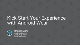 Kick-Start Your Experience
with Android Wear
+MarioViviani
Android GDE
@mariuxtheone
 