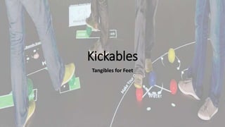 Kickables 
Tangibles for Feet 
 