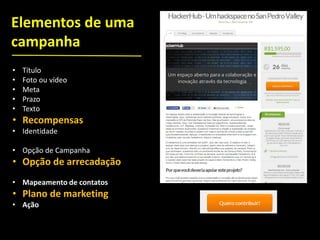 • Título
• Foto ou vídeo
• Meta
• Prazo
• Texto
• Recompensas
• Identidade
• Opção de Campanha
• Opção de arrecadação
• Mapeamento de contatos
• Plano de marketing
• Ação
Elementos de uma
campanha
 