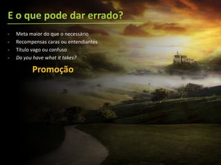 E o que pode dar errado?
- Meta maior do que o necessário
- Recompensas caras ou entendiantes
- Título vago ou confuso
- Do you have what it takes?
Promoção
 