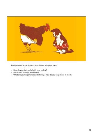 Presentations by participants: run three – using tips 5 + 6
- How do you start and what’s your ending?
- Any bullets that can be deleted?
- What are your experiences with timing? How do you keep these in check?
21
 