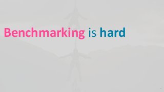 Benchmarking is hard
11
 