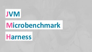 JVM
Microbenchmark
Harness
21
 