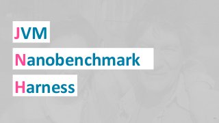 JVM
Nanobenchmark
Harness
24
 