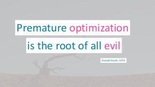 Premature optimization
Donald Knuth, 1974
is the root of all evil
2
 
