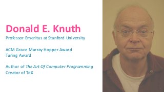 Donald E. Knuth
Professor Emeritus at Stanford University
ACM Grace Murray Hopper Award
Turing Award
Author of The Art Of Computer Programming
Creator of TeX
3
 