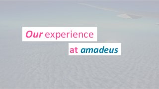 Our experience
at amadeus
 