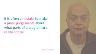 Donald E. Knuth
It is often a mistake to make
a priori judgements about
what parts of a program are
really critical.
7
 