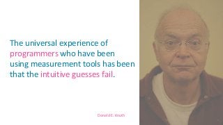 Donald E. Knuth
The universal experience of
programmers who have been
using measurement tools has been
that the intuitive guesses fail.
8
 
