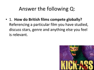 Answer the following Q: 1.  How do British films compete globally?  Referencing a particular film you have studied, discuss stars, genre and anything else you feel is relevant. 