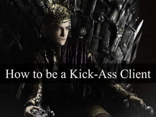How to be a Kick-Ass Client
 