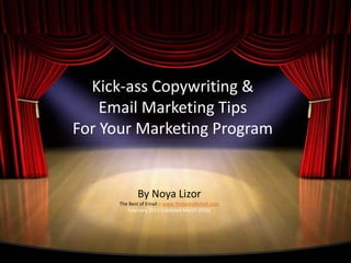Kick-ass Copywriting &
Email Marketing Tips
For Your Marketing Program
By Noya Lizor
The Best of Email :: www.thebestofemail.com
February 2013 (Updated March 2014)
 