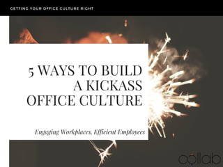 5 WAYS TO BUILD
A KICKASS
OFFICE CULTURE
Engaging Workplaces, Efficient Employees
GETTING YOUR OFFICE CULTURE RIGHT
 