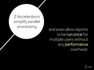 and even allow reports
to be run once for
multiple users without
any performance
overhead.
Z Accelerators
simplify parallel
processing
 