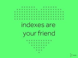 indexes are
your friend
 