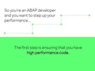 So you’re an ABAP developer
and you want to step up your
performance…
The first step is ensuring that you have
high performance code.
 
