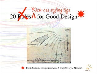 Kick-ass styling tips
20 Rules        for Good Design




      From Samara, Design Element: A Graphic Style Manual
 