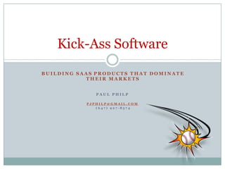 Building SaaSproducts that dominate their markets Paul Philp pjphilp@gmail.com  (647) 927-8574 Kick-Ass Software 