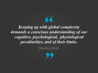 “
”
Manifesto Ibridi
Keeping up with global complexity
demands a conscious understanding of our
cognitive, psychological, physiological
peculiarities, and of their limits.
 