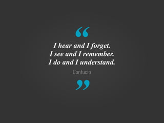 “
”
Confucio
I hear and I forget.
I see and I remember.
I do and I understand.
 