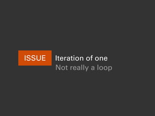 ISSUE Iteration of one
Not really a loop
 