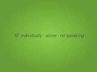 10’ individually · alone · no speaking
 