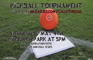 Kickball Tournament
Wednesday May 4th
Kingsmen Park at 5pm
In collaboration with
hall cup and hall WARS
Sign up on imleagues.com/callutheran
Questions? Email
dlunde@callutheran.edu
 