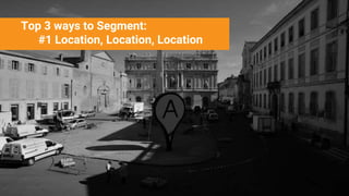 Top 3 ways to Segment:
#1 Location, Location, Location
 
