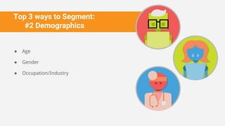 Top 3 ways to Segment:
#2 Demographics
● Age
● Gender
● Occupation/Industry
 