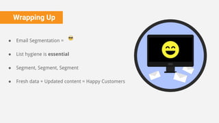 Wrapping Up
● Email Segmentation =
● List hygiene is essential
● Segment, Segment, Segment
● Fresh data + Updated content = Happy Customers
 