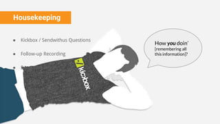 Housekeeping
● Kickbox / Sendwithus Questions
● Follow-up Recording
● Swag Giveaway
How you doin’
[remembering all
this information]?
 