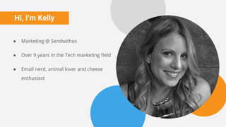 Hi, I’m Kelly
● Marketing @ Sendwithus
● Over 9 years in the Tech marketing field
● Email nerd, animal lover and cheese
enthusiast
 