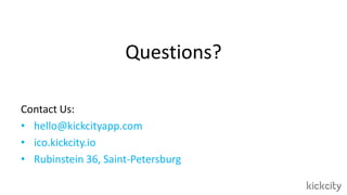 Questions?
Contact Us:
• hello@kickcityapp.com
• ico.kickcity.io
• Rubinstein 36, Saint-Petersburg
 