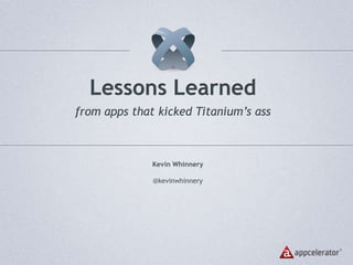 Lessons Learned from apps that kicked Titanium’s ass Kevin Whinnery @kevinwhinnery 