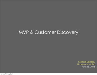 Meena Sandhu
@meenasandhu
Feb 28, 2016
MVP & Customer Discovery
Sunday, February 28, 16
 