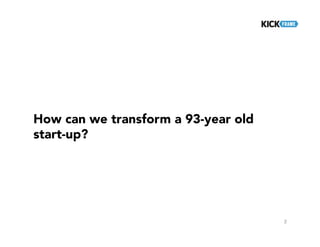How can we transform a 93-year old
start-up?
2
 