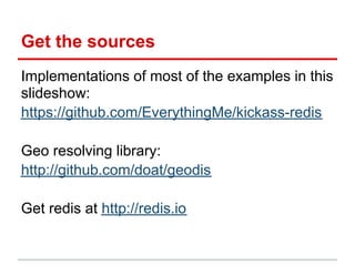 Get the sources
Implementations of most of the examples in this
slideshow:
https://github.com/EverythingMe/kickass-redis

Geo resolving library:
http://github.com/doat/geodis

Get redis at http://redis.io
 