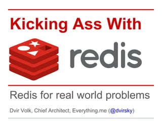 Kicking Ass With



Redis for real world problems
Dvir Volk, Chief Architect, Everything.me (@dvirsky)
 
