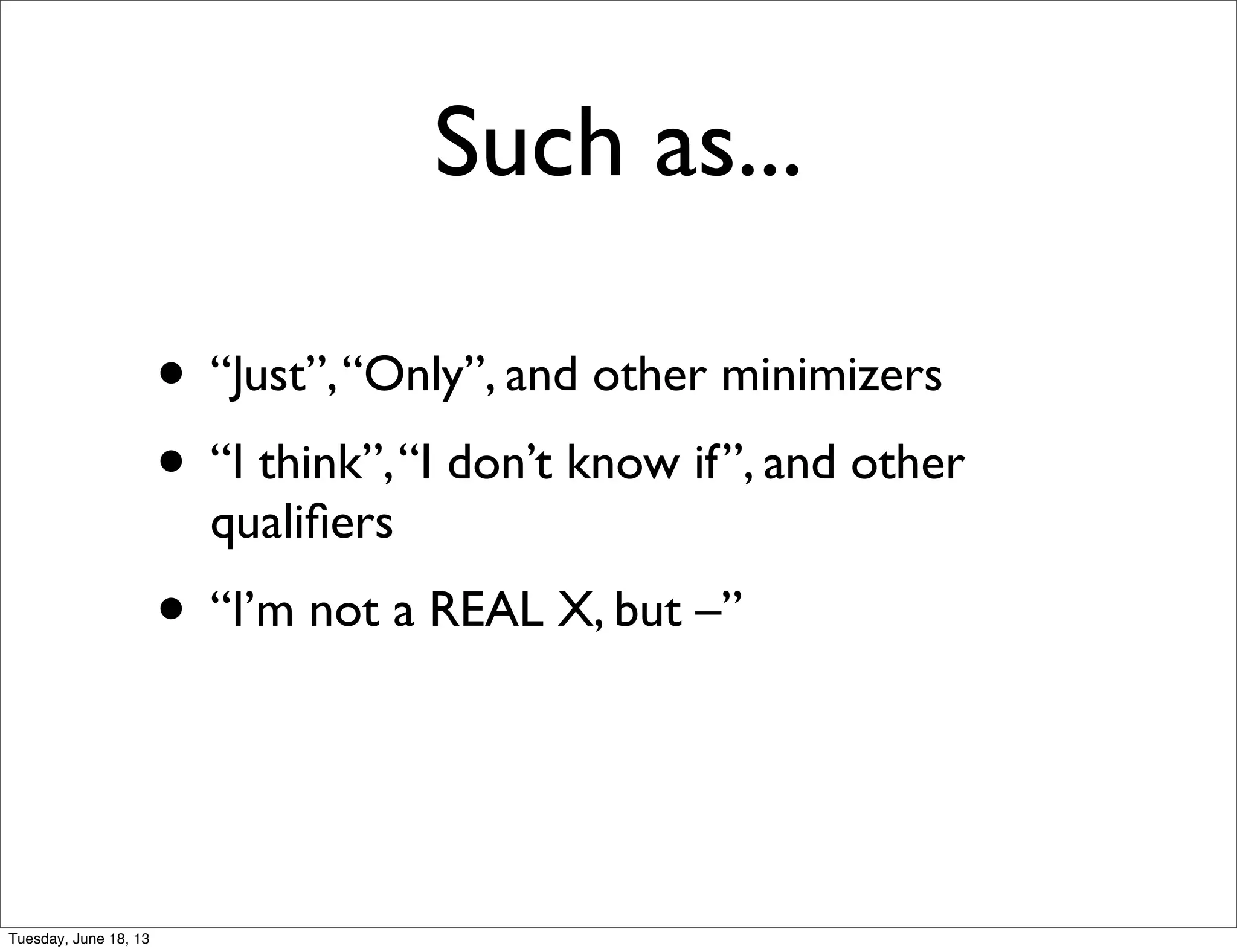 • “Just”,“Only”, and other minimizers
• “I think”,“I don’t know if”, and other
qualiﬁers
• “I’m not a REAL X, but –”
Such as...
Tuesday, June 18, 13
 
