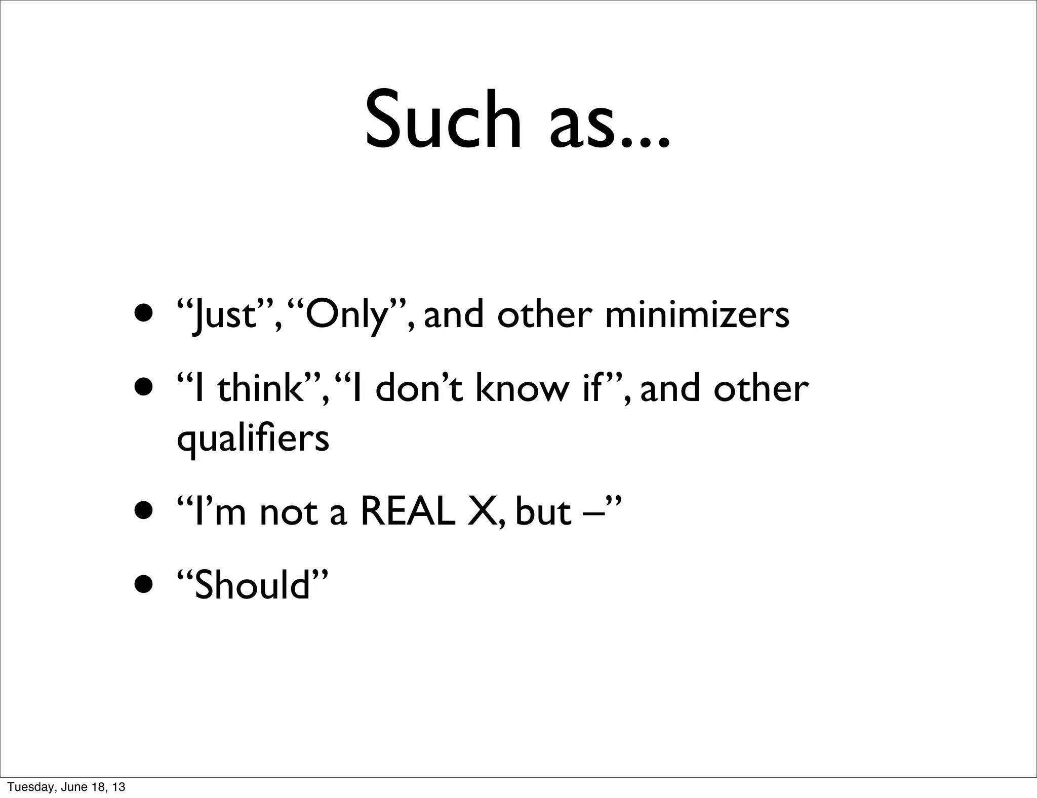 • “Just”,“Only”, and other minimizers
• “I think”,“I don’t know if”, and other
qualiﬁers
• “I’m not a REAL X, but –”
• “Should”
Such as...
Tuesday, June 18, 13
 
