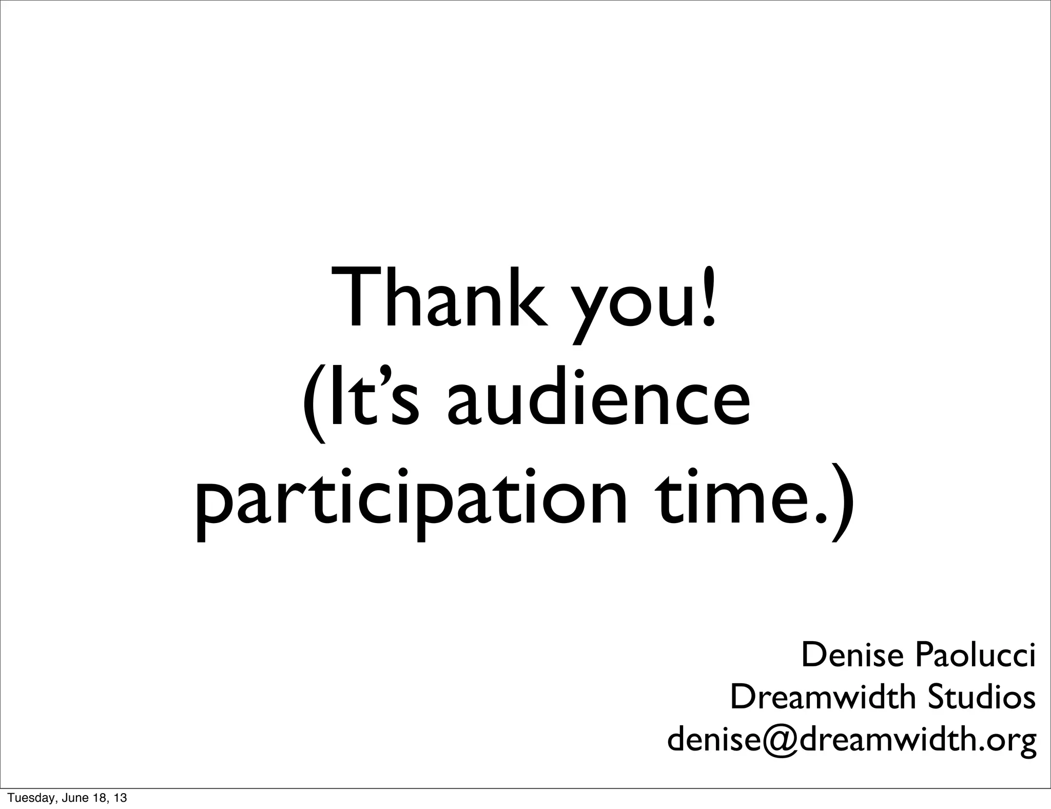 Thank you!
(It’s audience
participation time.)
Denise Paolucci
Dreamwidth Studios
denise@dreamwidth.org
Tuesday, June 18, 13
 